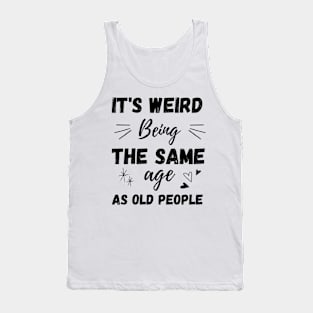 It's Weird Being The Same Age As Old People Tank Top